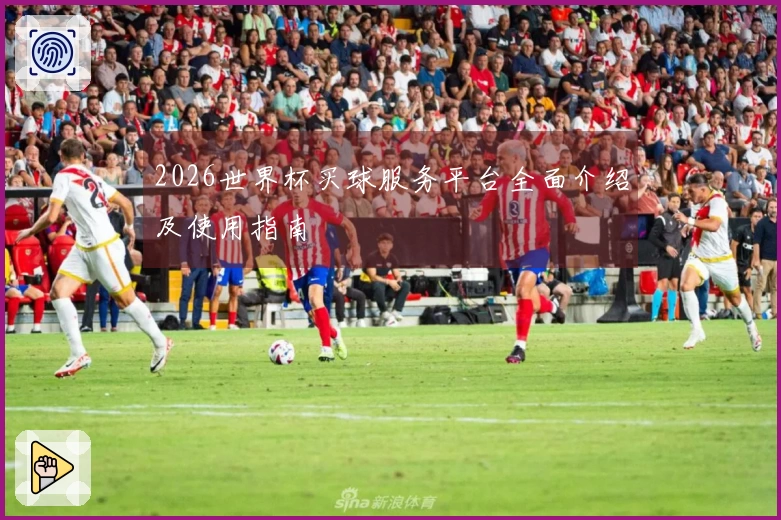 2026世界杯买球服务平台全面介绍及使用指南