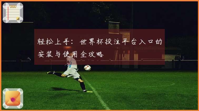 轻松上手：世界杯投注平台入口的安装与使用全攻略