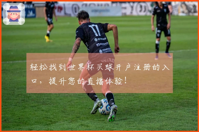 轻松找到世界杯买球开户注册的入口，提升您的直播体验！
