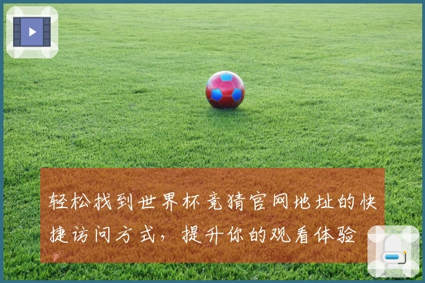 轻松找到世界杯竞猜官网地址的快捷访问方式，提升你的观看体验