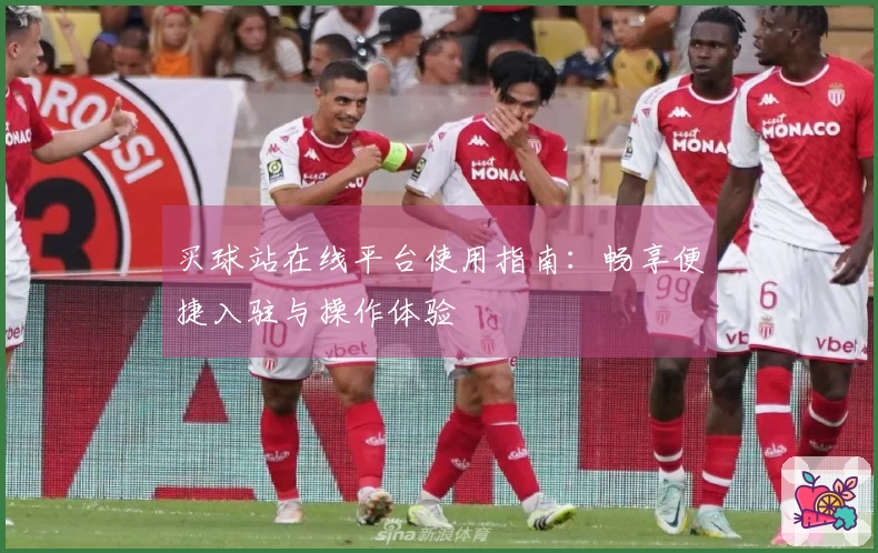 买球站在线平台使用指南：畅享便捷入驻与操作体验