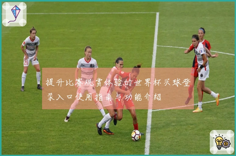 提升比赛观赏体验的世界杯买球登录入口使用指南与功能介绍