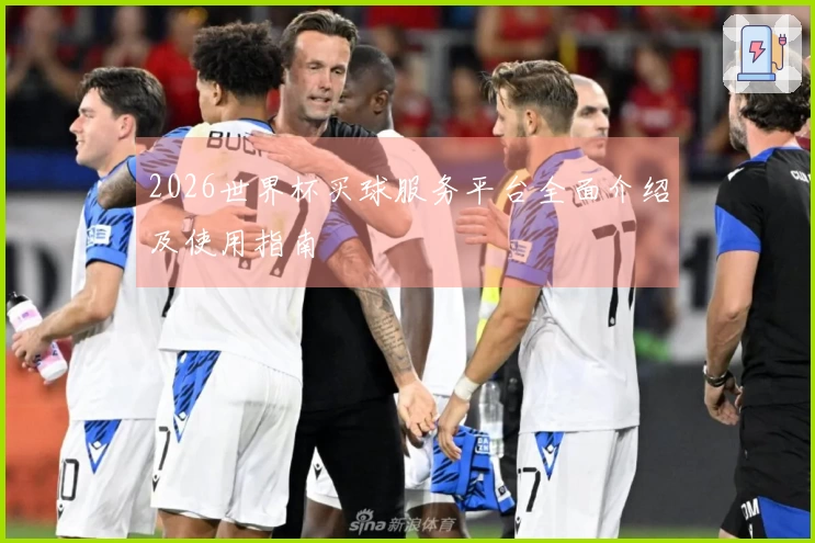 2026世界杯买球服务平台全面介绍及使用指南