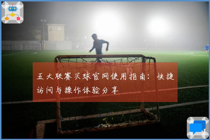 五大联赛买球官网使用指南：快捷访问与操作体验分享
