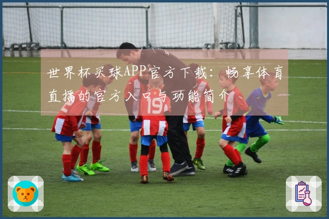 世界杯买球APP官方下载：畅享体育直播的官方入口与功能简介
