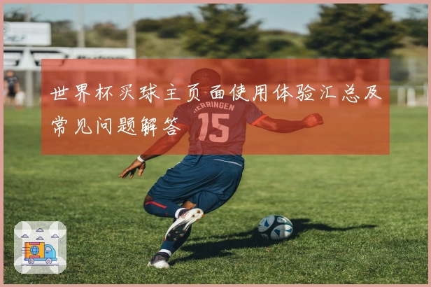 世界杯买球主页面使用体验汇总及常见问题解答