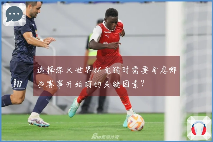 选择烽火世界杯竞猜时需要考虑哪些赛事开始前的关键因素?