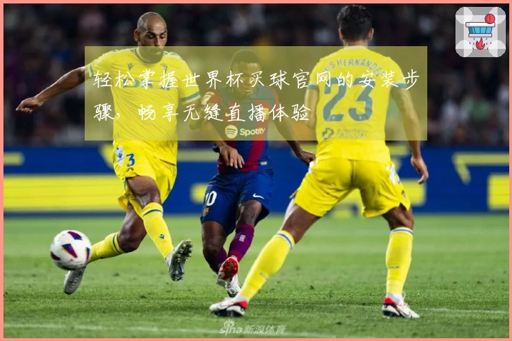 轻松掌握世界杯买球官网的安装步骤，畅享无缝直播体验