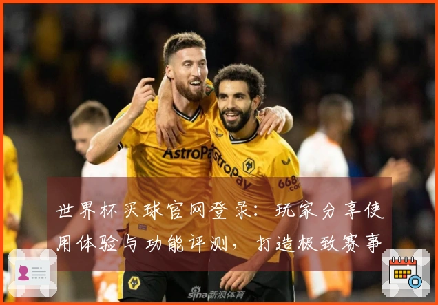 世界杯买球官网登录：玩家分享使用体验与功能评测，打造极致赛事观赏之旅