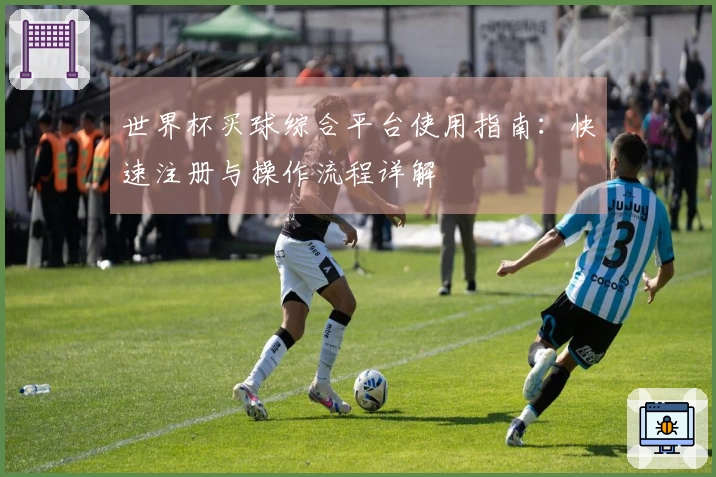 世界杯买球综合平台使用指南：快速注册与操作流程详解