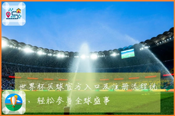 世界杯买球官方入口及注册流程说明,轻松参与全球盛事