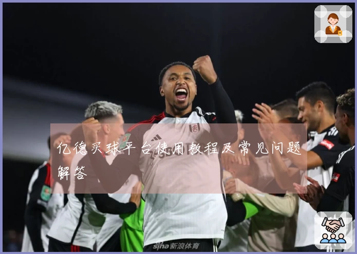 亿德买球平台使用教程及常见问题解答