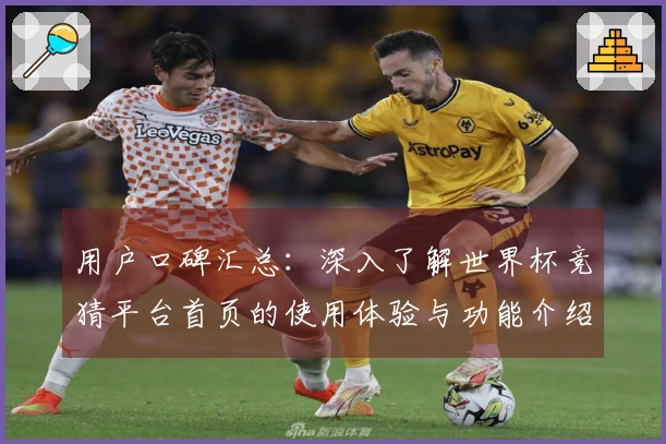 用户口碑汇总：深入了解世界杯竞猜平台首页的使用体验与功能介绍