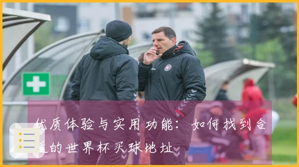 优质体验与实用功能:如何找到合适的世界杯买球地址