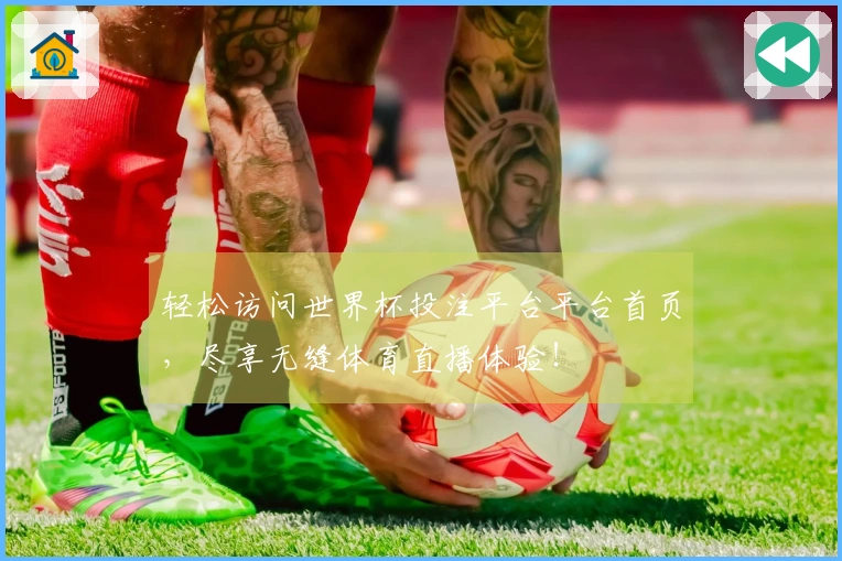 轻松访问世界杯投注平台平台首页,尽享无缝体育直播体验!