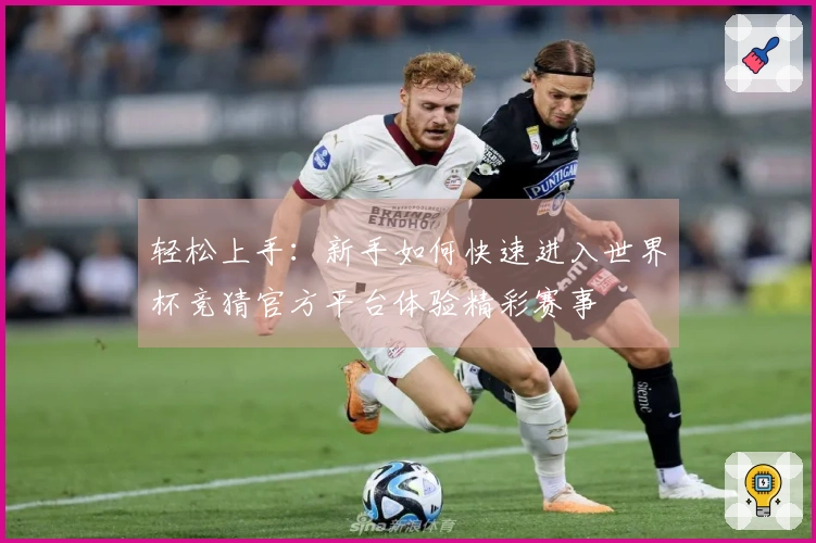 轻松上手：新手如何快速进入世界杯竞猜官方平台体验精彩赛事