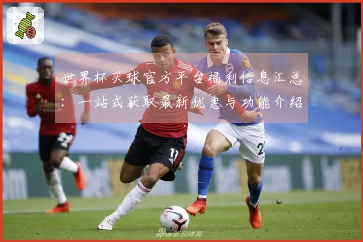 世界杯买球官方平台福利信息汇总：一站式获取最新优惠与功能介绍