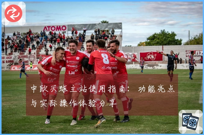 中欧买球主站使用指南:功能亮点与实际操作体验分享