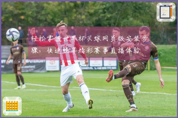 轻松掌握世界杯买球网页版安装步骤，快速畅享精彩赛事直播体验