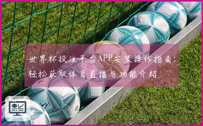 世界杯投注平台APP安装操作指南：轻松获取体育直播与功能介绍