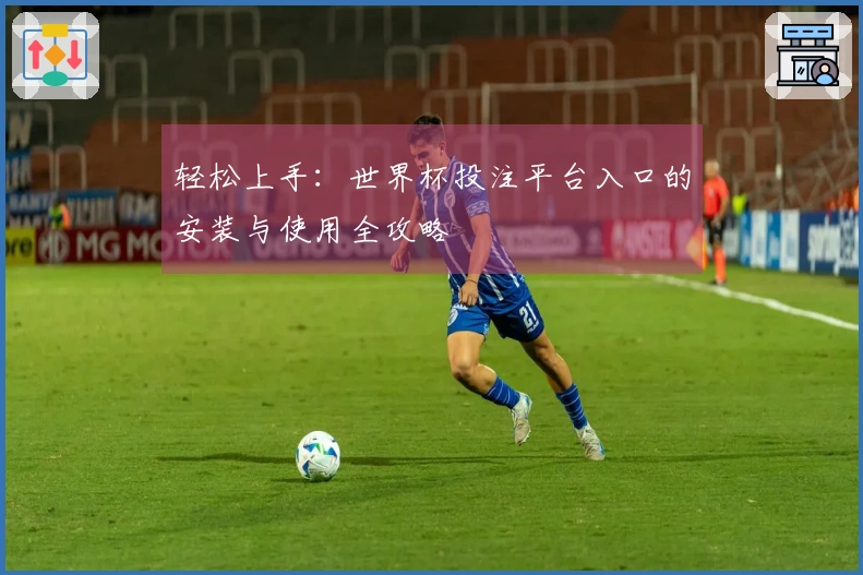 轻松上手：世界杯投注平台入口的安装与使用全攻略