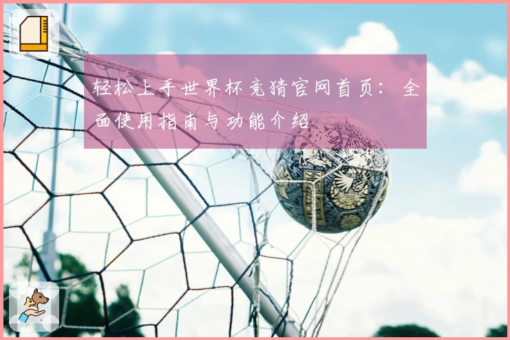 轻松上手世界杯竞猜官网首页：全面使用指南与功能介绍