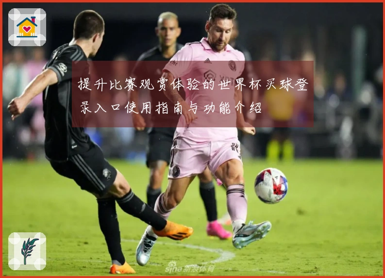 提升比赛观赏体验的世界杯买球登录入口使用指南与功能介绍